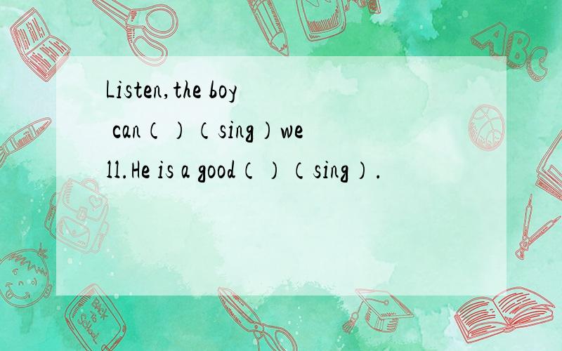 Listen,the boy can（）（sing）well.He is a good（）（sing）.