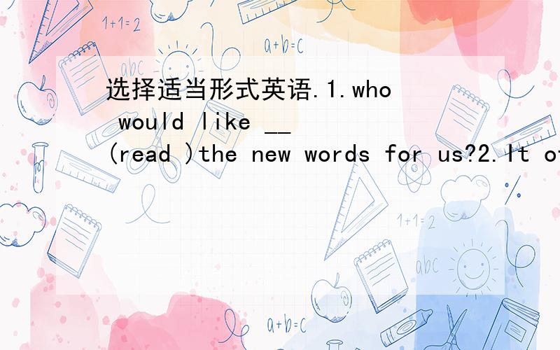 选择适当形式英语.1.who would like __(read )the new words for us?2.It often __(rain )in summer in our city.