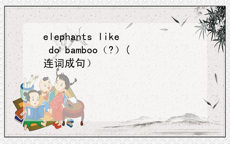 elephants like do bamboo（?）(连词成句）