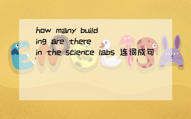 how many building are there in the science labs 连词成句