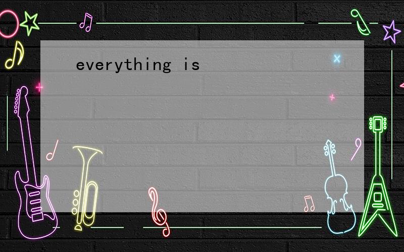 everything is