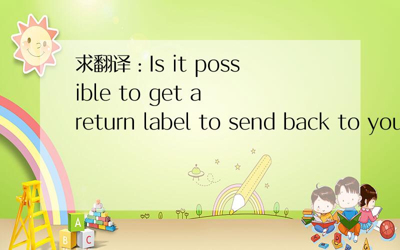 求翻译：Is it possible to get a return label to send back to you?