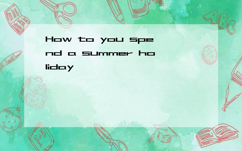 How to you spend a summer holiday