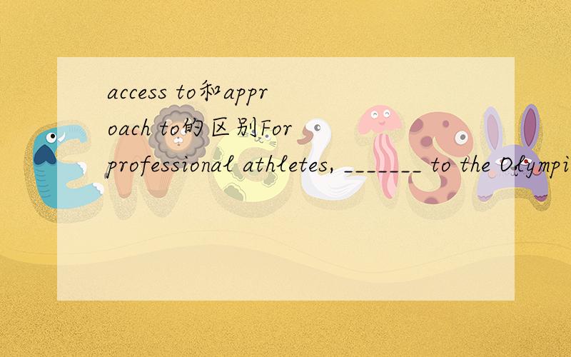 access to和approach to的区别For professional athletes, _______ to the Olympics means that they have a chance to enter the history books.A) access   B) attachment  C) appeal    D) approach为什么选A不选D