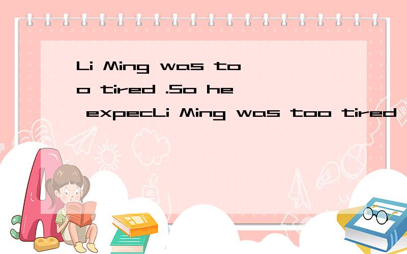 Li Ming was too tired .So he expecLi Ming was too tired .So he expected________(have) a rest.