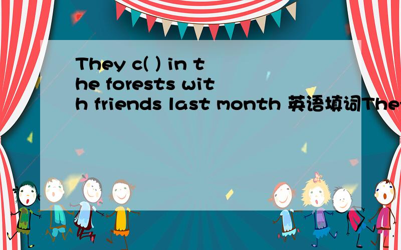 They c( ) in the forests with friends last month 英语填词They c( ) in the forests with friends last month 英语,c是提示 括号里填单词 可以的话最好翻译出来