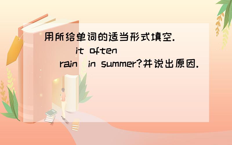 用所给单词的适当形式填空.____it often __ （rain）in summer?并说出原因.