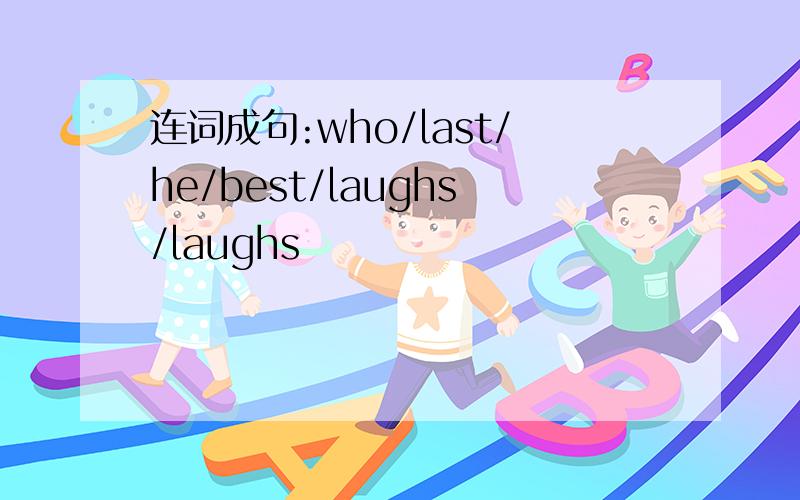 连词成句:who/last/he/best/laughs/laughs