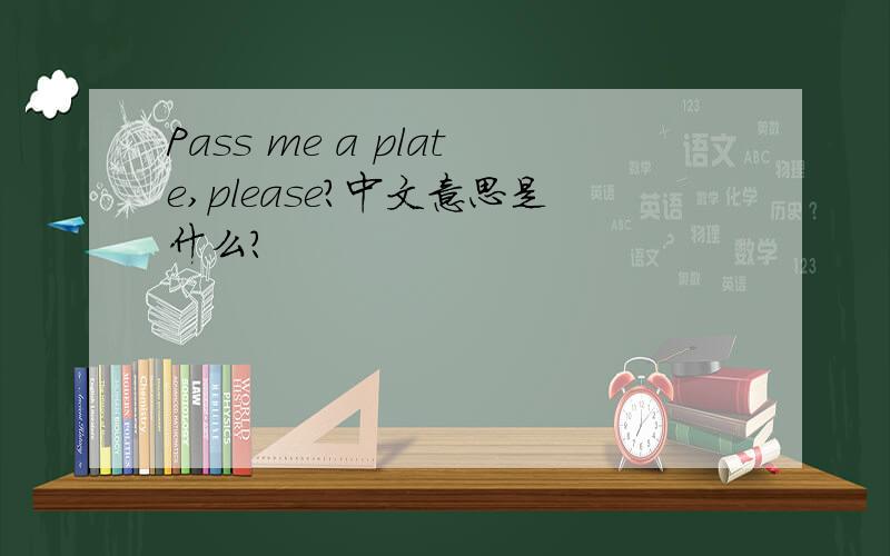 Pass me a plate,please?中文意思是什么?