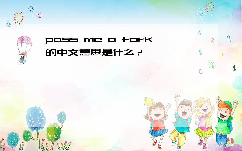 pass me a fork的中文意思是什么?