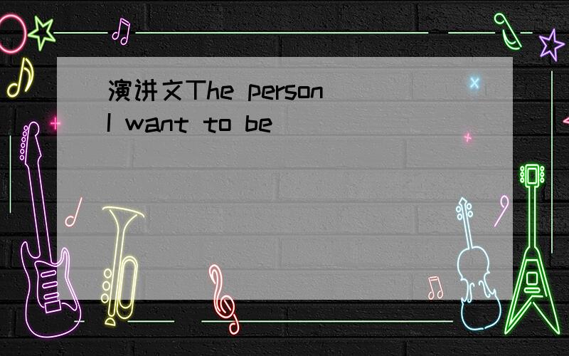 演讲文The person I want to be