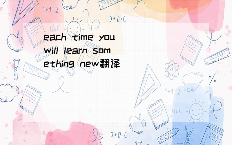 each time you will learn something new翻译