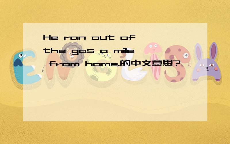 He ran out of the gas a mile from home.的中文意思?