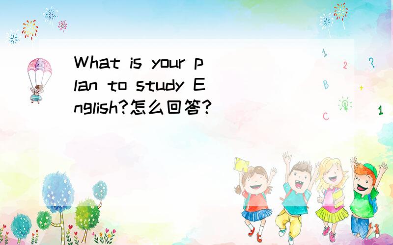 What is your plan to study English?怎么回答?