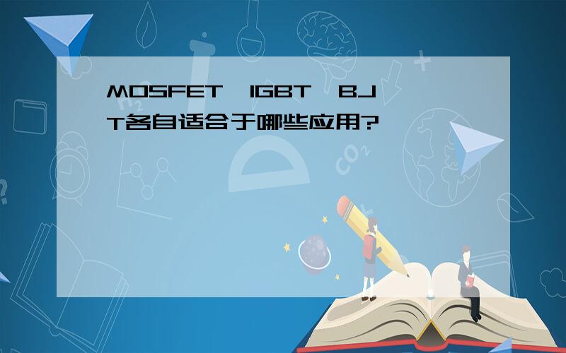 MOSFET、IGBT、BJT各自适合于哪些应用?