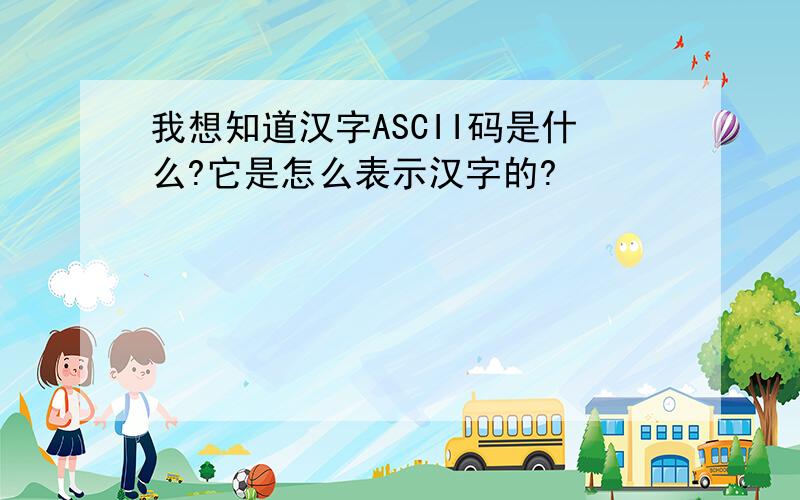 我想知道汉字ASCII码是什么?它是怎么表示汉字的?