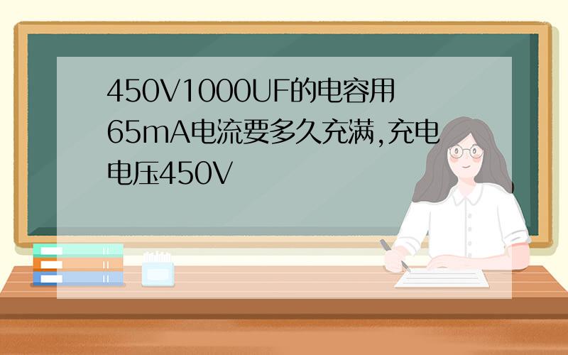 450V1000UF的电容用65mA电流要多久充满,充电电压450V