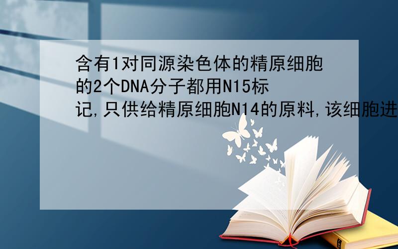 含有1对同源染色体的精原细胞的2个DNA分子都用N15标记,只供给精原细胞N14的原料,该细胞进行1次有丝分裂后再减数分裂1次,产生的8个精细胞中（无交叉互换现象）,含N15、N14标记的DNA分子的精