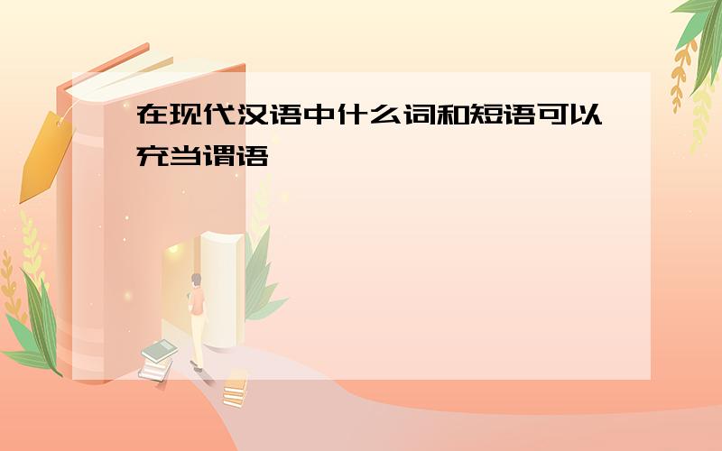 在现代汉语中什么词和短语可以充当谓语