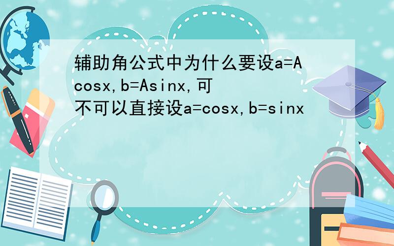 辅助角公式中为什么要设a=Acosx,b=Asinx,可不可以直接设a=cosx,b=sinx