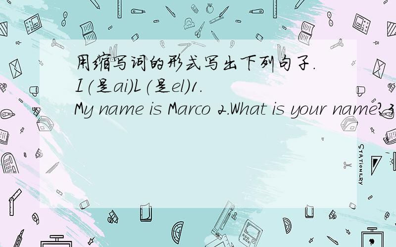 用缩写词的形式写出下列句子.I(是ai）L(是el）1.My name is Marco 2.What is your name?3.I am a student.4.It is 456098.5You are my good friend