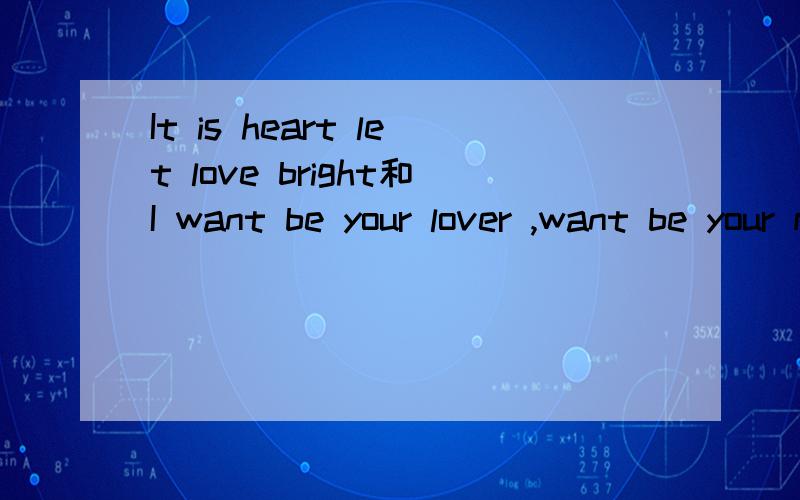 It is heart let love bright和I want be your lover ,want be your man. 是什么意思
