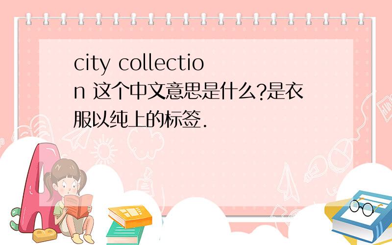 city collection 这个中文意思是什么?是衣服以纯上的标签.