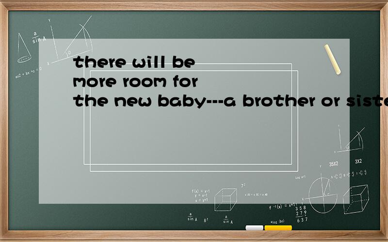 there will be more room for the new baby---a brother or sister f_____ Sam.