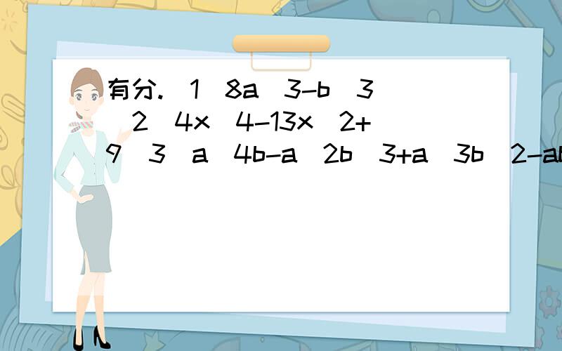 有分.(1)8a^3-b^3(2)4x^4-13x^2+9(3)a^4b-a^2b^3+a^3b^2-ab^4(4)x^3+2x+3(5)x^2-y^2-x+1/4(6)3x^2+4xy+y^2