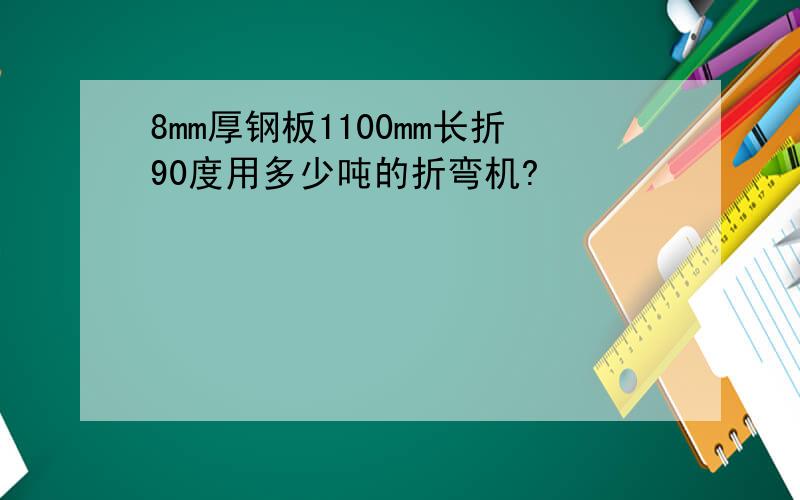 8mm厚钢板1100mm长折90度用多少吨的折弯机?