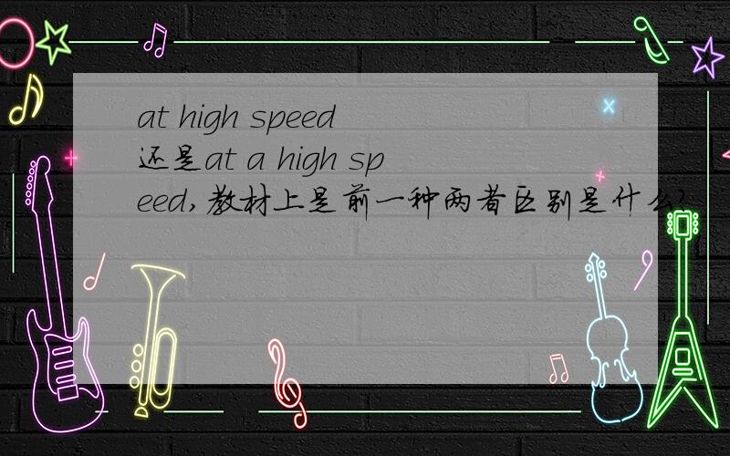at high speed 还是at a high speed,教材上是前一种两者区别是什么?