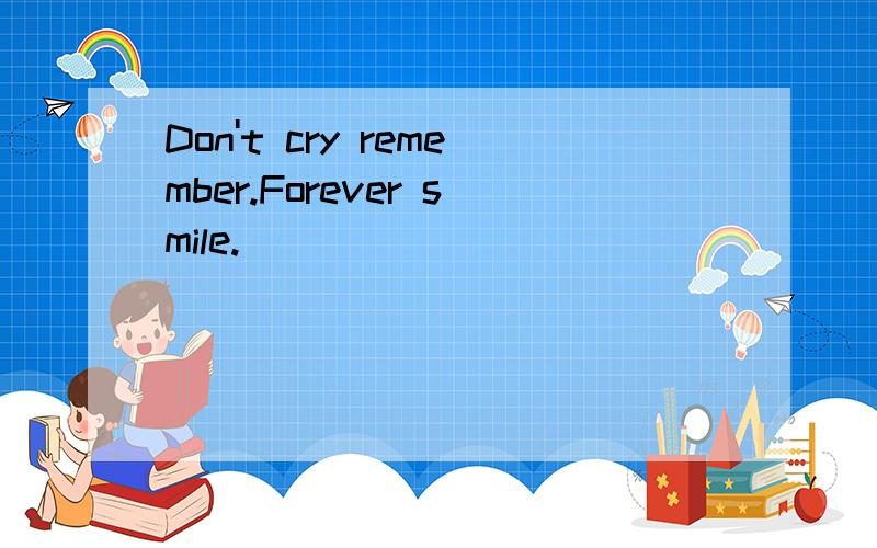 Don't cry remember.Forever smile.