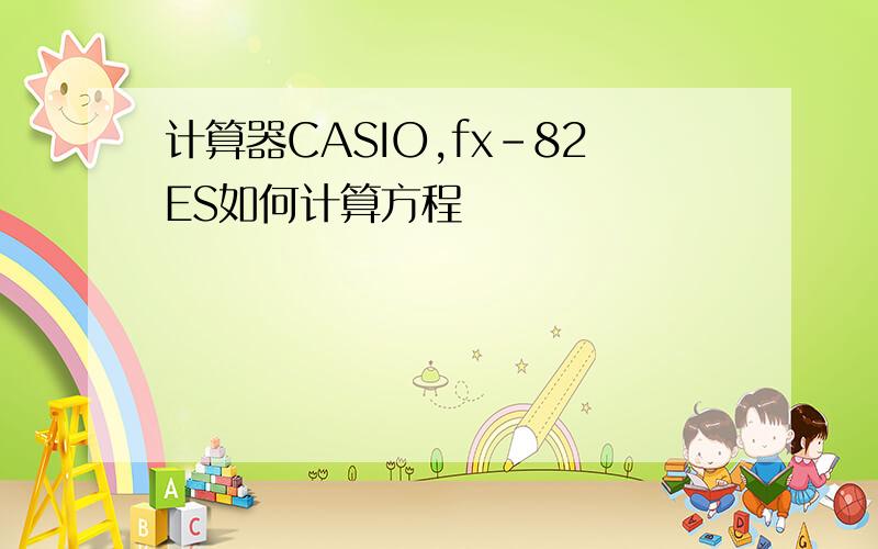 计算器CASIO,fx-82ES如何计算方程
