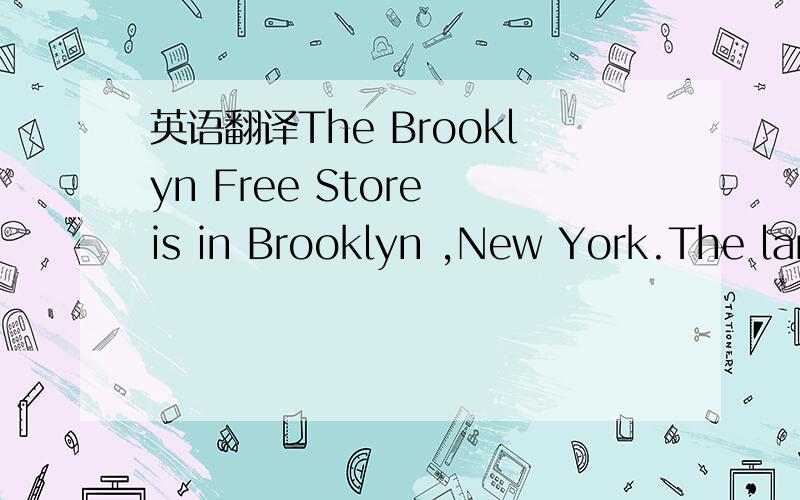 英语翻译The Brooklyn Free Store is in Brooklyn ,New York.The large white tentis on walworth Stree.There are ,any things in it.And there is a sign saying