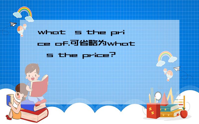 what's the price of.可省略为what's the price?