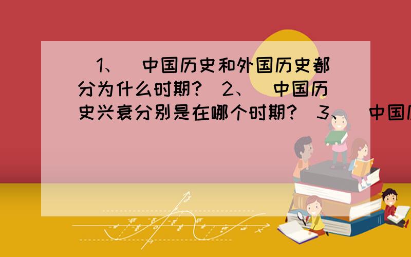（1、）中国历史和外国历史都分为什么时期?（2、）中国历史兴衰分别是在哪个时期?（3、）中国历史文字那种文字最强和最若?（4、）中国历史和外国历史的区别是什么?