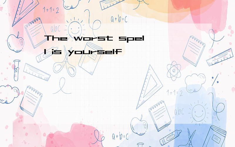 The worst spell is yourself