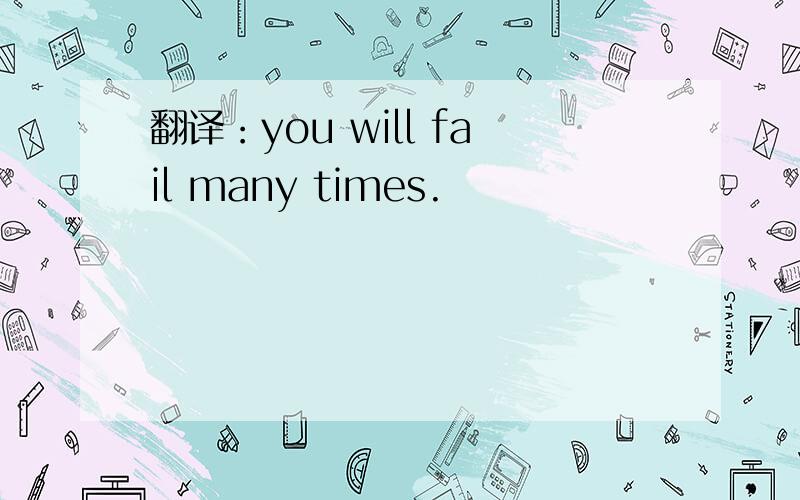 翻译：you will fail many times.