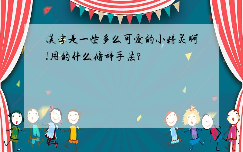 汉字是一些多么可爱的小精灵啊!用的什么修辞手法?
