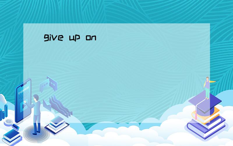 give up on