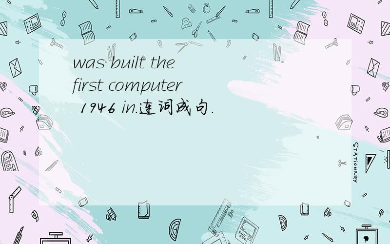 was built the first computer 1946 in.连词成句.