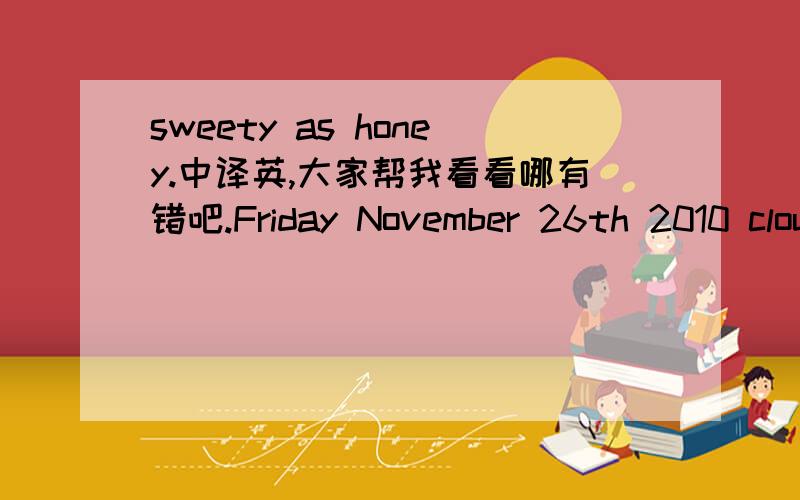 sweety as honey.中译英,大家帮我看看哪有错吧.Friday November 26th 2010 cloudyIn 1963,a Lancaster bomber crashed at the Wallis Island which was a remote small island in south pacific,a long way west of Samoa.The plane didn’t damaged seri