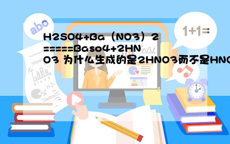 H2SO4+Ba（NO3）2=====Baso4+2HNO3 为什么生成的是2HNO3而不是HNO3