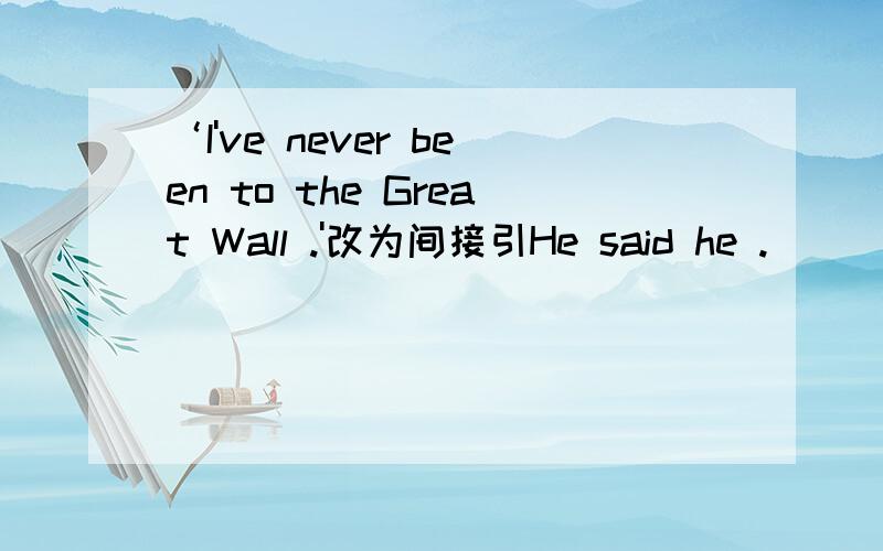 ‘I've never been to the Great Wall .'改为间接引He said he .