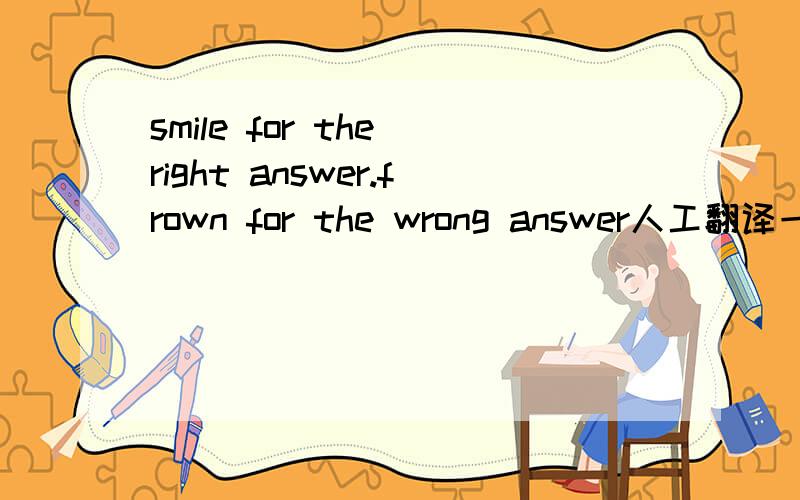 smile for the right answer.frown for the wrong answer人工翻译一下