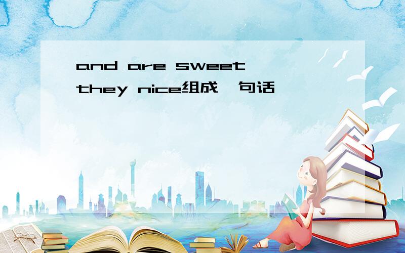 and are sweet they nice组成一句话