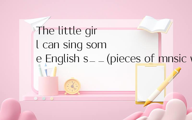 The little girl can sing some English s__(pieces of mnsic with words for singing)下such as