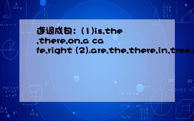 连词成句：(1)is,the,there,on,a cafe,right (2).are,the,there,in,tree,birds,many?