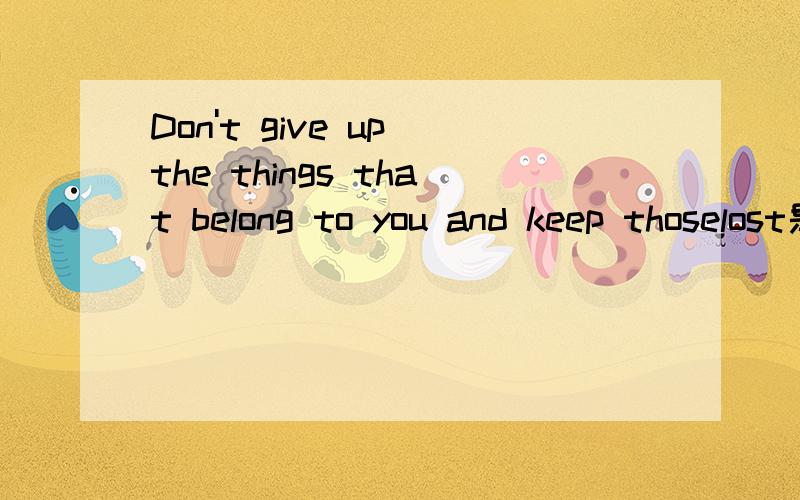Don't give up the things that belong to you and keep thoselost是什么意思