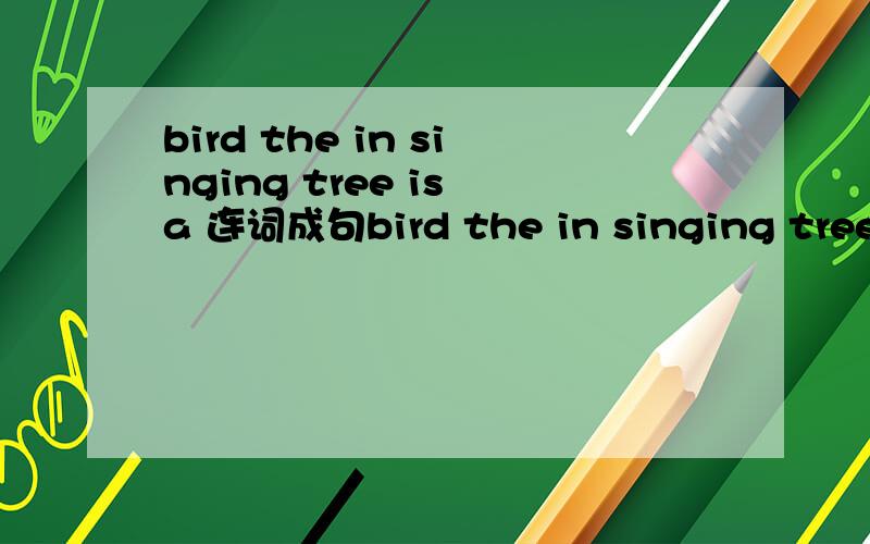 bird the in singing tree is a 连词成句bird the in singing tree is a连词成句